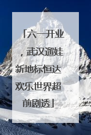 六一开业，武汉遛娃新地标恒达欢乐世界超前剧透