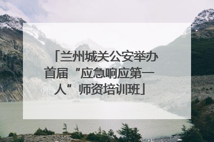 兰州城关公安举办首届“应急响应第一人”师资培训班