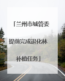 兰州市城管委提前完成退化林补植任务