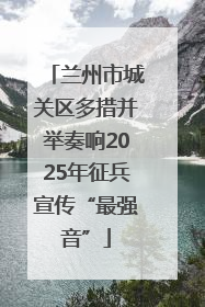 兰州市城关区多措并举奏响2025年征兵宣传“最强音”