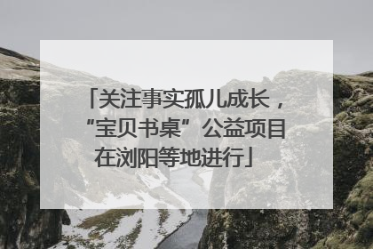 关注事实孤儿成长，“宝贝书桌”公益项目在浏阳等地进行