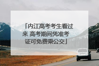 内江高考考生看过来 高考期间凭准考证可免费乘公交