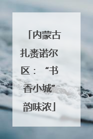 内蒙古扎赉诺尔区：“书香小城”韵味浓