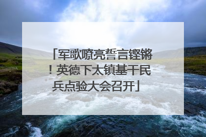 军歌嘹亮誓言铿锵！英德下太镇基干民兵点验大会召开