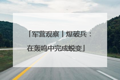 军营观察丨爆破兵：在轰鸣中完成蜕变