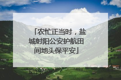 农忙正当时，盐城射阳公安护航田间地头保平安
