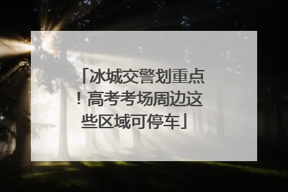 冰城交警划重点！高考考场周边这些区域可停车