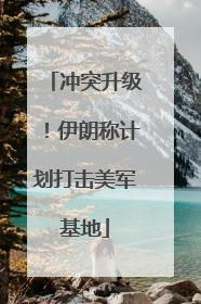 冲突升级！伊朗称计划打击美军基地