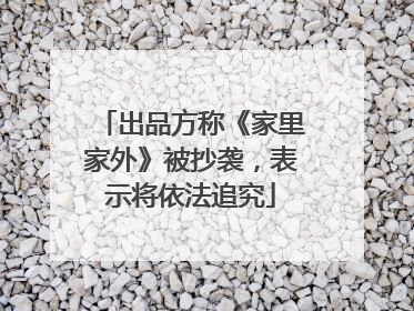 出品方称《家里家外》被抄袭，表示将依法追究
