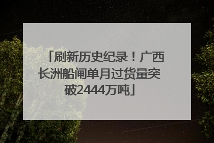 刷新历史纪录！广西长洲船闸单月过货量突破2444万吨