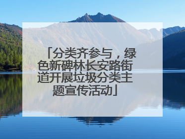 分类齐参与，绿色新碑林长安路街道开展垃圾分类主题宣传活动