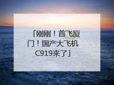刚刚！首飞厦门！国产大飞机C919来了