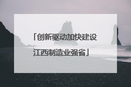 创新驱动加快建设江西制造业强省