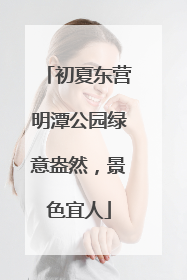 初夏东营明潭公园绿意盎然，景色宜人