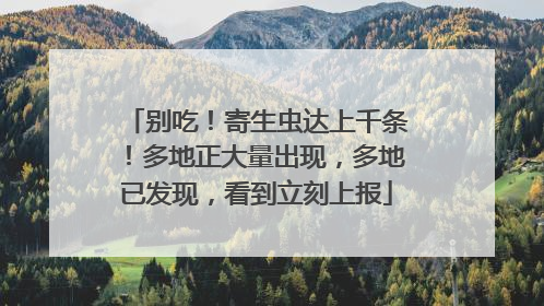 别吃！寄生虫达上千条！多地正大量出现，多地已发现，看到立刻上报