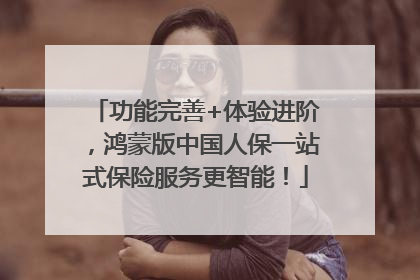 功能完善+体验进阶，鸿蒙版中国人保一站式保险服务更智能！