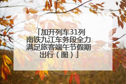 加开列车31列 南铁九江车务段全力满足旅客端午节假期出行（图）