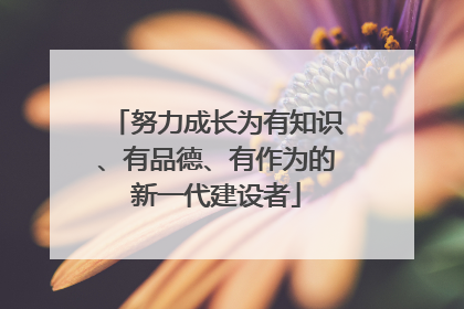 努力成长为有知识、有品德、有作为的新一代建设者