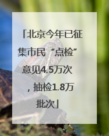 北京今年已征集市民“点检”意见4.5万次，抽检1.8万批次
