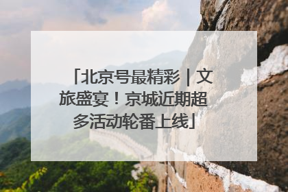 北京号最精彩｜文旅盛宴！京城近期超多活动轮番上线