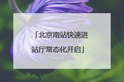 北京南站快速进站厅常态化开启