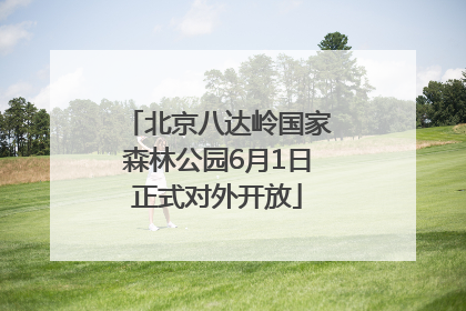 北京八达岭国家森林公园6月1日正式对外开放