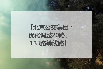 北京公交集团：优化调整20路、133路等线路
