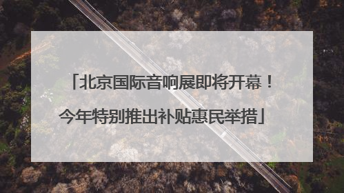 北京国际音响展即将开幕！今年特别推出补贴惠民举措