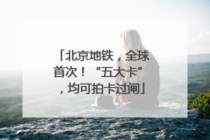北京地铁，全球首次！“五大卡”，均可拍卡过闸