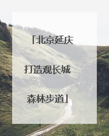 北京延庆打造观长城森林步道
