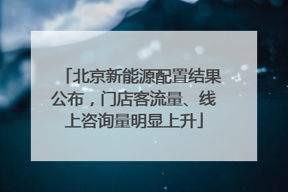 北京新能源配置结果公布，门店客流量、线上咨询量明显上升
