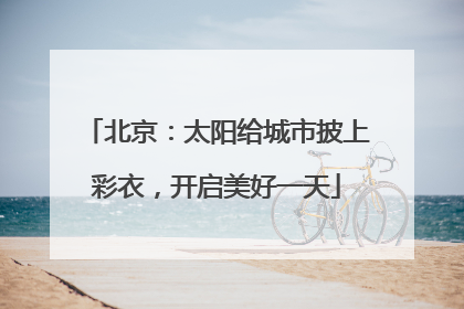 北京：太阳给城市披上彩衣，开启美好一天
