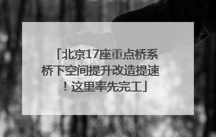 北京17座重点桥系桥下空间提升改造提速！这里率先完工