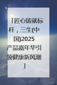 匠心铸就标杆，三生(中国)2025产品嘉年华引领健康新风潮