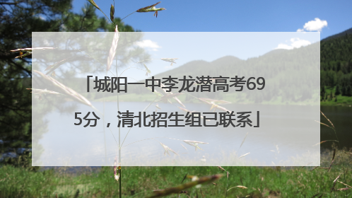 城阳一中李龙潜高考695分，清北招生组已联系