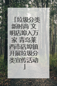 垃圾分类新时尚 文明店埠入万家 青岛莱西市店埠镇开展垃圾分类宣传活动