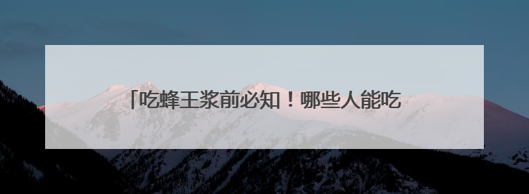 吃蜂王浆前必知！哪些人能吃、哪些人要远离？一文说清