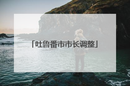 吐鲁番市市长调整