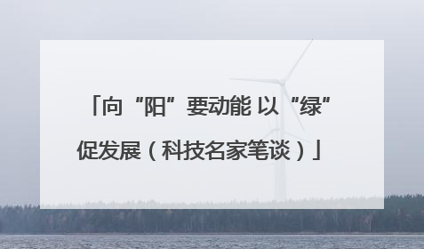 向“阳”要动能 以“绿”促发展（科技名家笔谈）