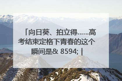 向日葵、拍立得……高考结束定格下青春的这个瞬间是& 8594;｜2025四川高考
