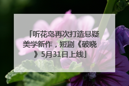 听花岛再次打造悬疑美学新作，短剧《破晓》5月31日上线
