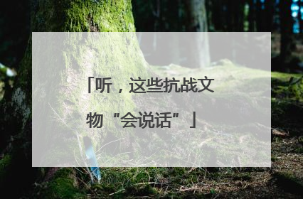 听，这些抗战文物“会说话”