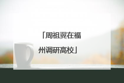 周祖翼在福州调研高校