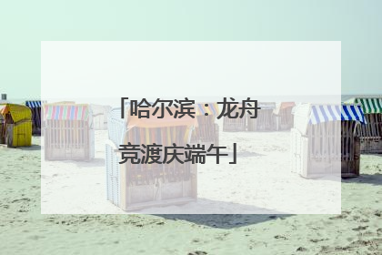 哈尔滨：龙舟竞渡庆端午