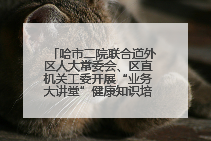 哈市二院联合道外区人大常委会、区直机关工委开展“业务大讲堂”健康知识培训暨大型义诊活动
