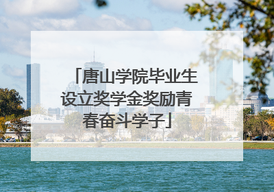 唐山学院毕业生设立奖学金奖励青春奋斗学子