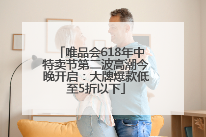 唯品会618年中特卖节第二波高潮今晚开启：大牌爆款低至5折以下
