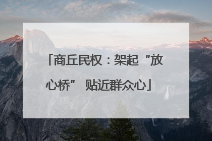 商丘民权：架起“放心桥” 贴近群众心