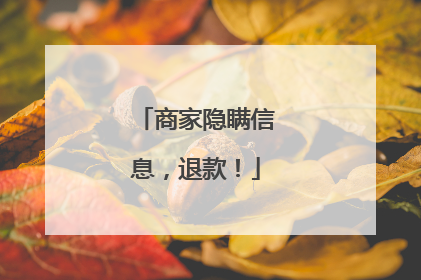 商家隐瞒信息，退款！