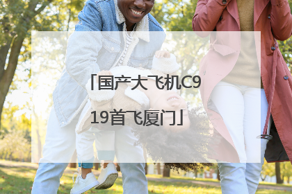 国产大飞机C919首飞厦门